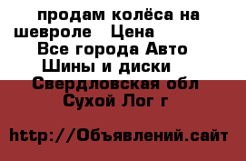 продам колёса на шевроле › Цена ­ 10 000 - Все города Авто » Шины и диски   . Свердловская обл.,Сухой Лог г.